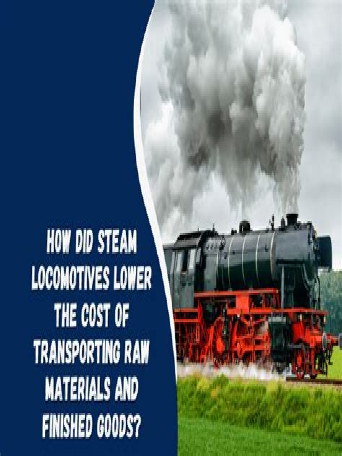 How did steam locomotives lower the cost of transporting raw materials and finished goods